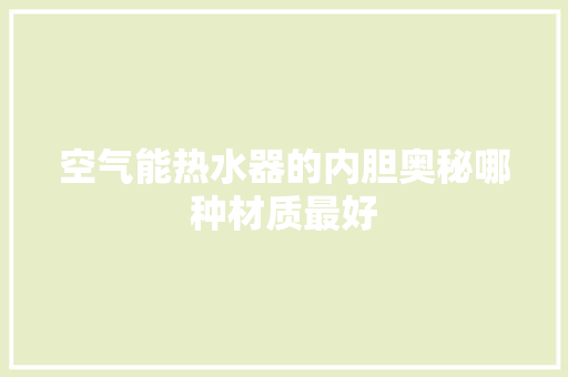 空气能热水器的内胆奥秘哪种材质最好 厨房维修
