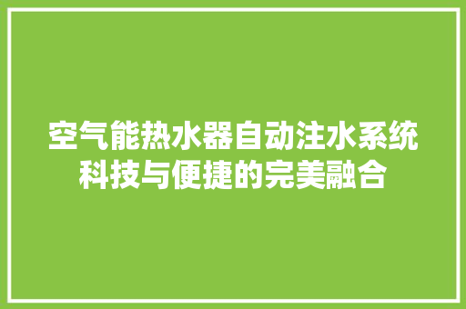 空气能热水器自动注水系统科技与便捷的完美融合