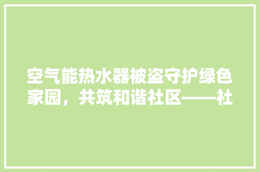 空气能热水器被盗守护绿色家园，共筑和谐社区——社区安防现状与对策分析 家电维修