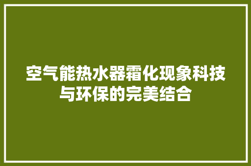 空气能热水器霜化现象科技与环保的完美结合