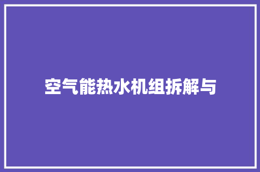 空气能热水机组拆解与 家电维修