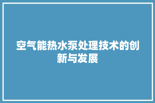 空气能热水泵处理技术的创新与发展