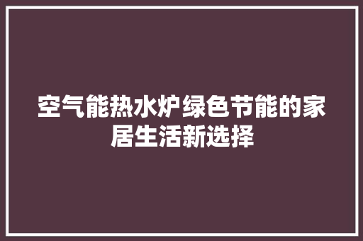 空气能热水炉绿色节能的家居生活新选择 家电维修