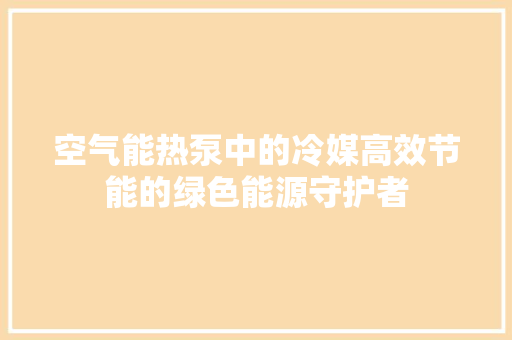 空气能热泵中的冷媒高效节能的绿色能源守护者