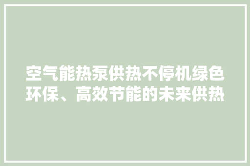 空气能热泵供热不停机绿色环保、高效节能的未来供热新选择