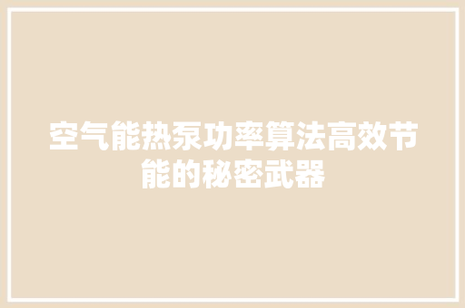 空气能热泵功率算法高效节能的秘密武器