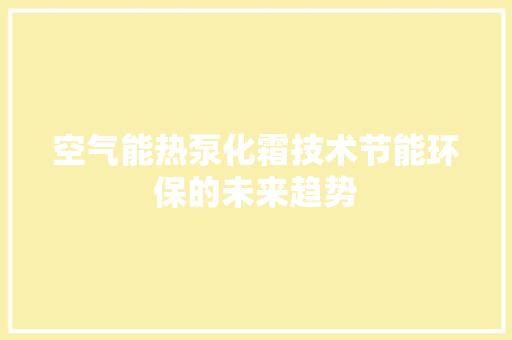 空气能热泵化霜技术节能环保的未来趋势 综合便民
