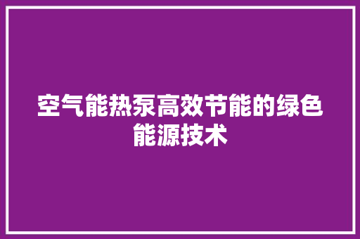 空气能热泵高效节能的绿色能源技术 家电维修