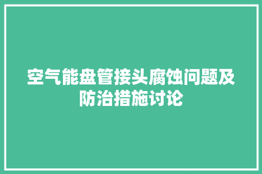 空气能盘管接头腐蚀问题及防治措施讨论