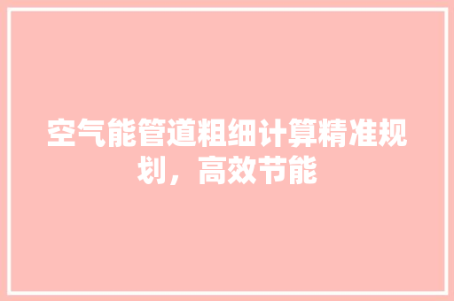 空气能管道粗细计算精准规划，高效节能 综合便民