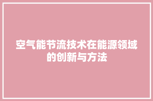 空气能节流技术在能源领域的创新与方法