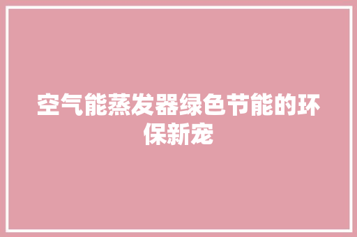 空气能蒸发器绿色节能的环保新宠