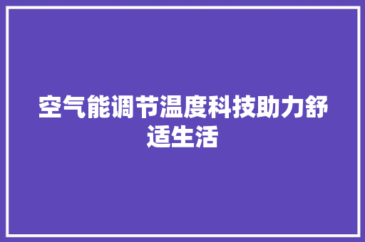 空气能调节温度科技助力舒适生活