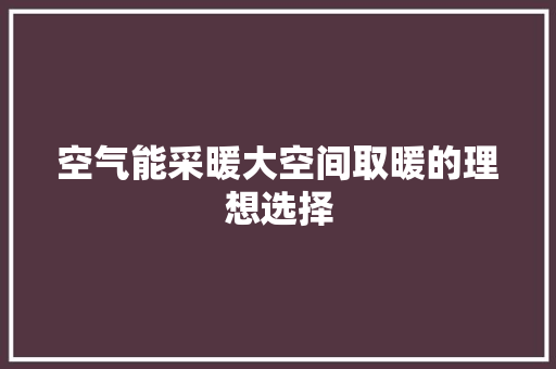 空气能采暖大空间取暖的理想选择 汽车维修