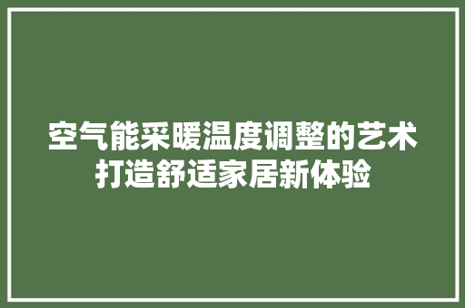 空气能采暖温度调整的艺术打造舒适家居新体验