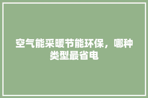 空气能采暖节能环保，哪种类型最省电