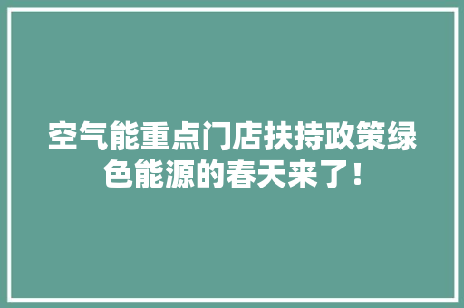 空气能重点门店扶持政策绿色能源的春天来了！