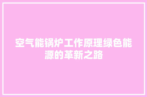 空气能锅炉工作原理绿色能源的革新之路