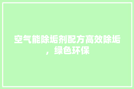 空气能除垢剂配方高效除垢，绿色环保