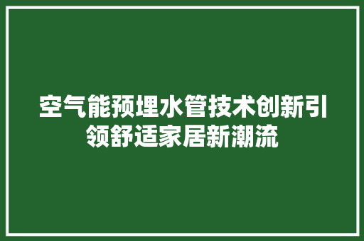 空气能预埋水管技术创新引领舒适家居新潮流 厨房维修