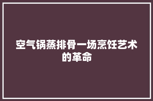 空气锅蒸排骨一场烹饪艺术的革命