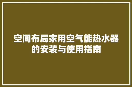 空间布局家用空气能热水器的安装与使用指南