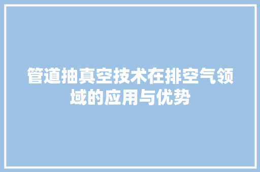 管道抽真空技术在排空气领域的应用与优势