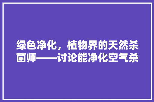 绿色净化，植物界的天然杀菌师——讨论能净化空气杀菌的植物 墙体维修