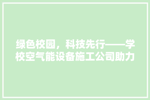 绿色校园，科技先行——学校空气能设备施工公司助力打造节能环保校园