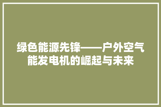 绿色能源先锋——户外空气能发电机的崛起与未来