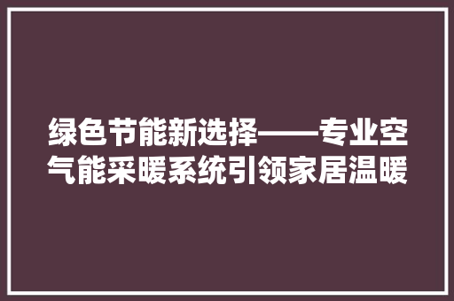 绿色节能新选择——专业空气能采暖系统引领家居温暖革命