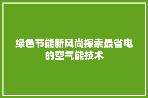 绿色节能新风尚探索最省电的空气能技术