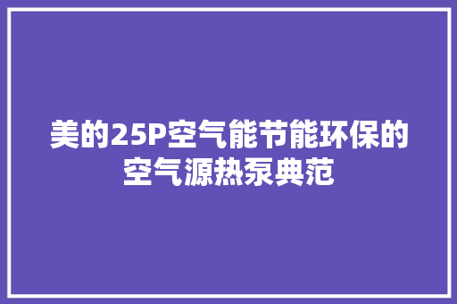 美的25P空气能节能环保的空气源热泵典范