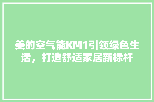 美的空气能KM1引领绿色生活，打造舒适家居新标杆