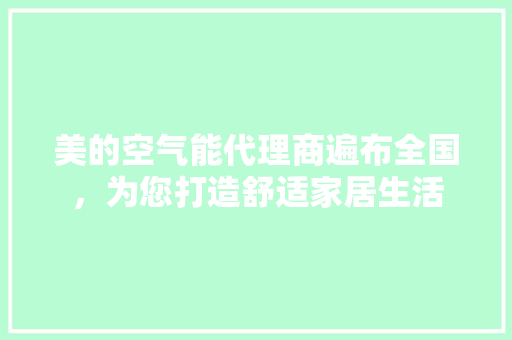 美的空气能代理商遍布全国，为您打造舒适家居生活