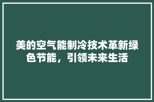 美的空气能制冷技术革新绿色节能，引领未来生活