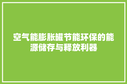 空气能膨胀罐节能环保的能源储存与释放利器