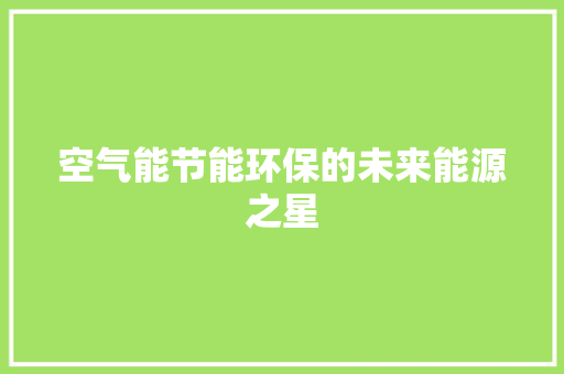 空气能节能环保的未来能源之星 汽车维修