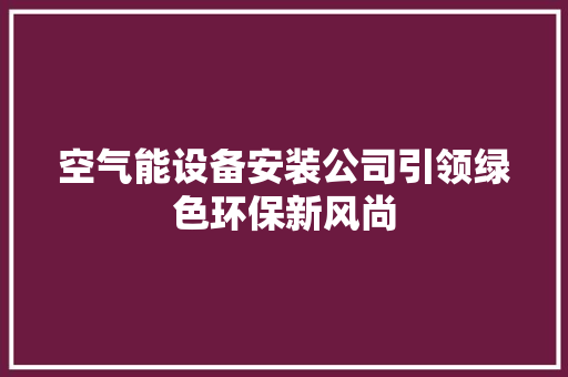 空气能设备安装公司引领绿色环保新风尚