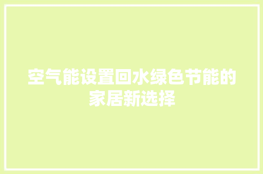 空气能设置回水绿色节能的家居新选择