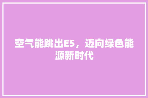 空气能跳出E5，迈向绿色能源新时代