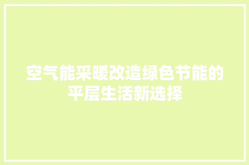 空气能采暖改造绿色节能的平层生活新选择 厨房维修