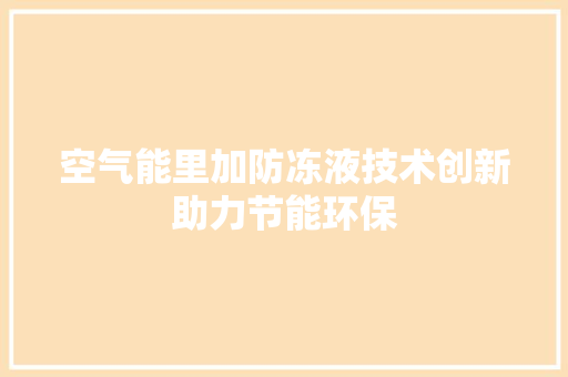 空气能里加防冻液技术创新助力节能环保
