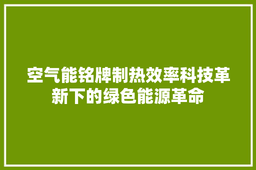 空气能铭牌制热效率科技革新下的绿色能源革命 家电维修