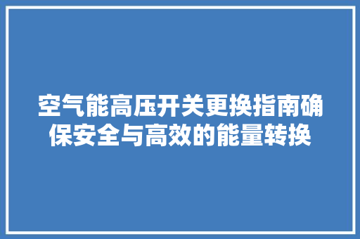 空气能高压开关更换指南确保安全与高效的能量转换 墙体维修