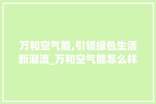 万和空气能,引领绿色生活新潮流_万和空气能怎么样 万和空气能,引领绿色生活新潮流_万和空气能怎么样 厨房维修