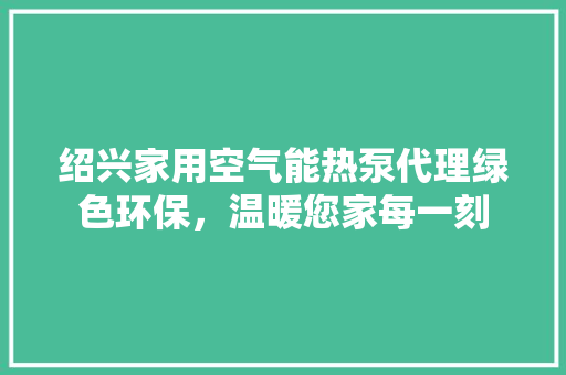 绍兴家用空气能热泵代理绿色环保，温暖您家每一刻 墙体维修