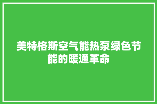 美特格斯空气能热泵绿色节能的暖通革命 家电维修