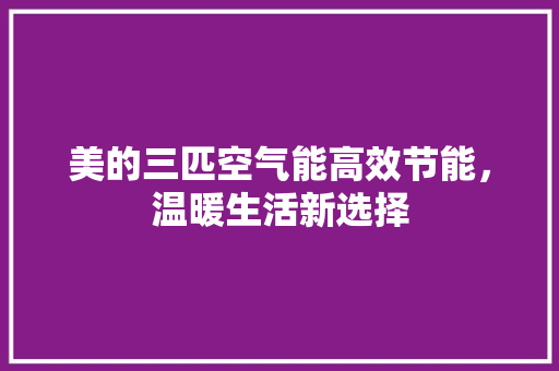 美的三匹空气能高效节能，温暖生活新选择 厨房维修