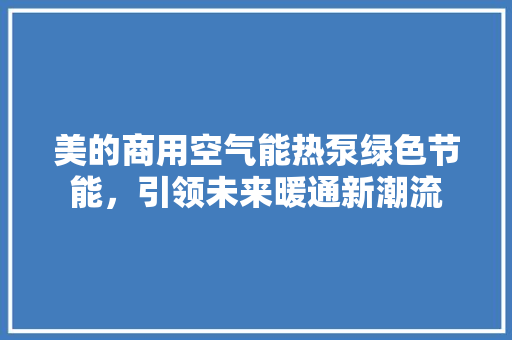 美的商用空气能热泵绿色节能，引领未来暖通新潮流 家电维修
